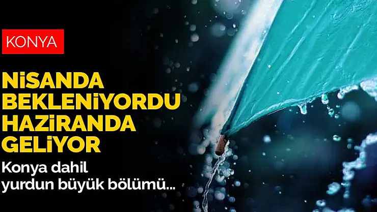 Konya dahil yurdun büyük bölümünde yağış bekleniyor! Nisan yağmurları hazirana mı kaydı