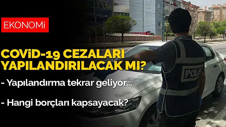 Borç yapılandırması tekrar geliyor! COVİD-19 cezaları yapılandırılacak mı?