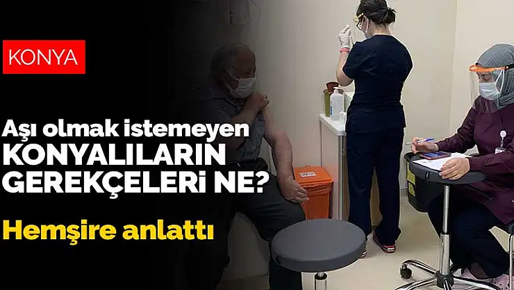 Aşı olmak istemeyen Konyalıların gerekçeleri ne? Aşı ikna hemşiresi yaşadıklarını anlattı