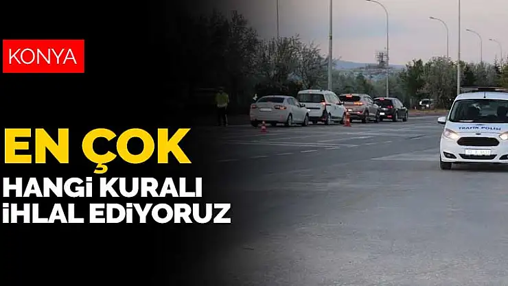 En çok hangi kuralı ihlal ediyoruz? Konya'da bin 129 sürücü ceza yedi