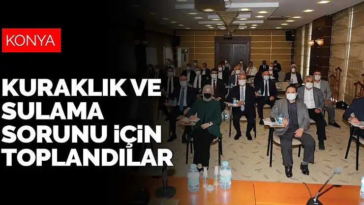 Konya'nın başkan ve vekilleri kuraklık ve sulamaya çözüm bulmak için toplandı