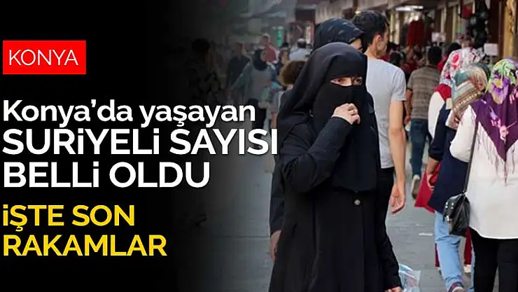 Konya'da kaç Suriyeli var? Rakamlar güncellendi