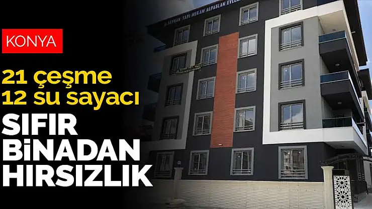 Konya'da henüz oturulmamış sıfır binadan su sayacı ve çeşme bataryası çalındı