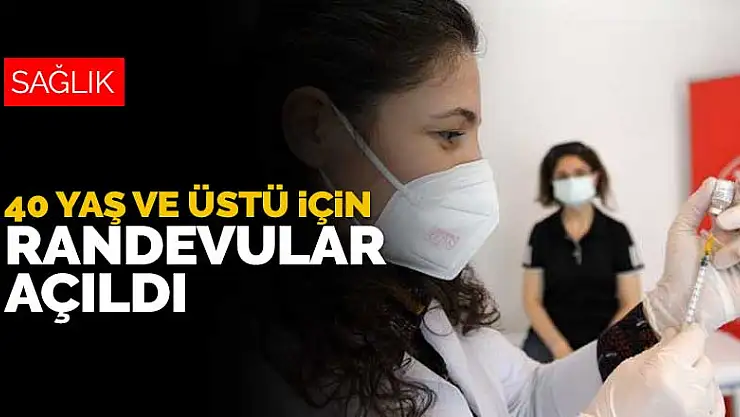 40 yaş ve üstü için aşı randevuları açıldı
