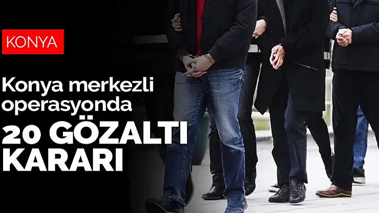 Konya merkezli FETÖ operasyonunda 20 gözaltı kararı