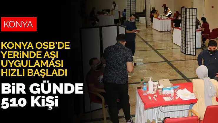 Konya OSB'deki yerinde aşı uygulaması hızlı başladı! Bir günde 510 kişi aşılandı