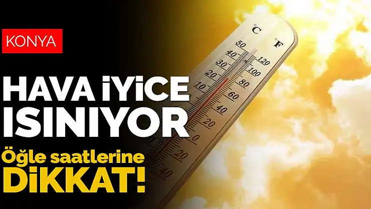 Konya'da hava iyice ısınıyor! Öğle saatlerine dikkat