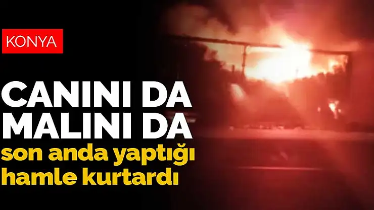 Konya'da tır yangını! Canını da malını da son anda yaptığı hamle kurtardı