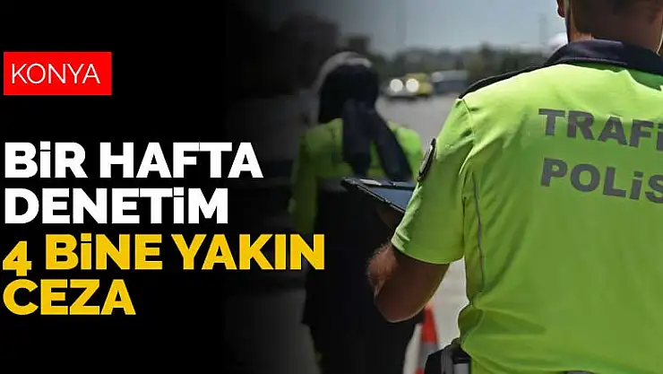 Konya'da bir haftalık denetimlerde 4 bine yakın sürücüye ceza kesildi