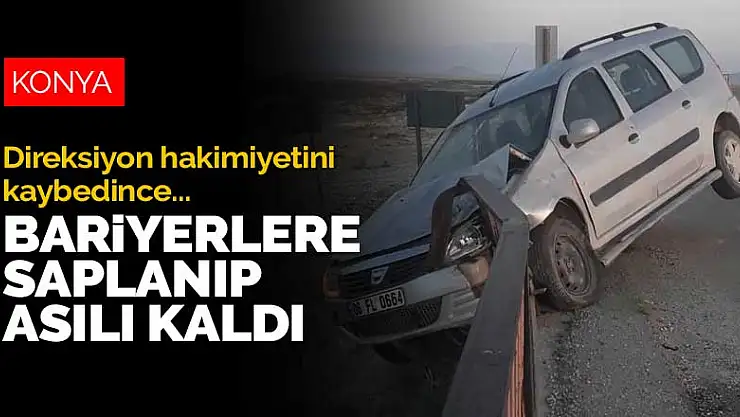 Konya'da kontrolden çıkan araç bariyerlere saplanıp asılı kaldı!