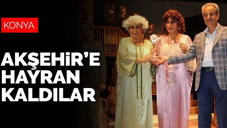 Türkiye'nin duayen tiyatrocuları Akşehir'e hayran kaldı