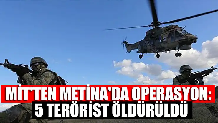 MİT'ten Metina'da operasyon:  5 terörist öldürüldü