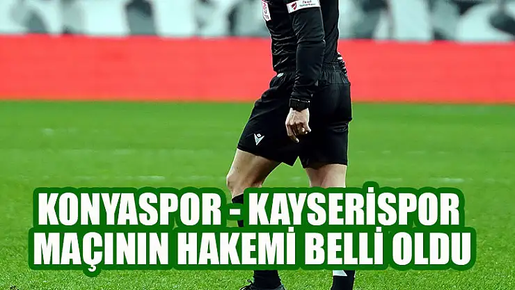 Konyaspor - Kayserispor maçının hakemi belli oldu