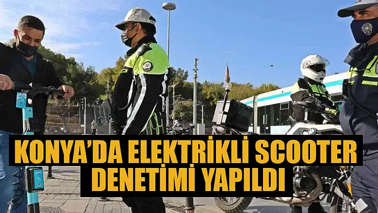 Konya'da elektrikli scooter denetimi yapıldı