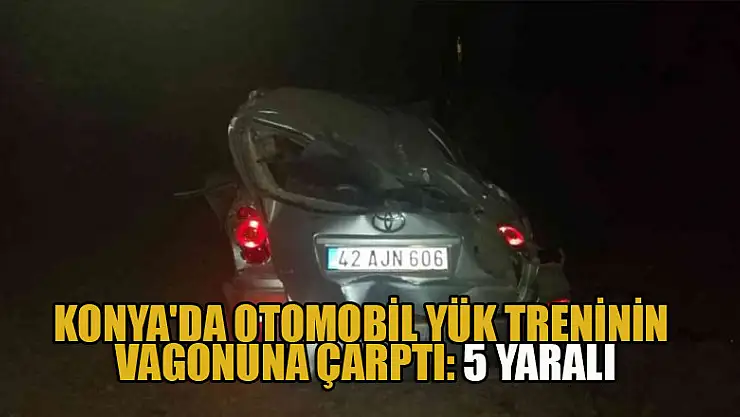 Konya'da otomobil yük treninin vagonuna çarptı: 5 yaralı