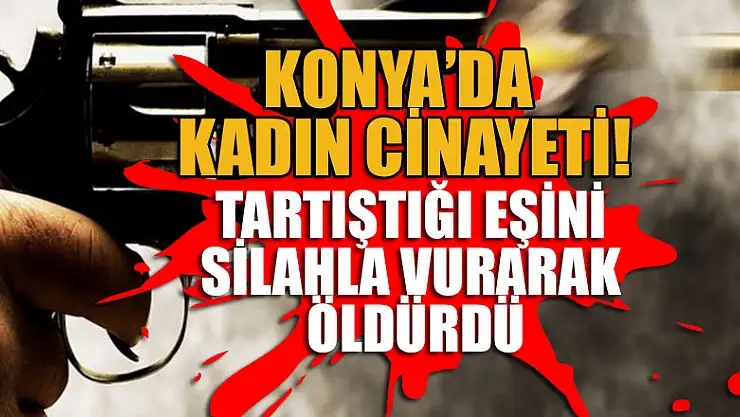 Konya'da tartıştığı eşini silahla vurarak öldürdü