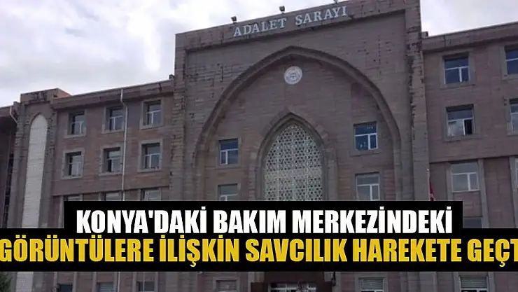 Konya'daki bakım merkezindeki görüntülere ilişkin savcılık harekete geçti