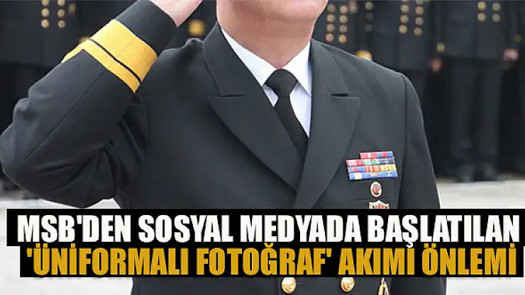 MSB'den sosyal medyada başlatılan 'üniformalı fotoğraf' akımı önlemi