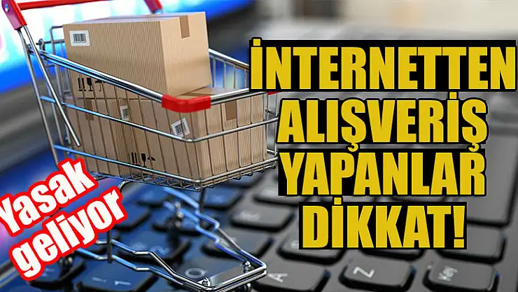 İnternetten alışveriş yapanlar dikkat! Yasak geliyor