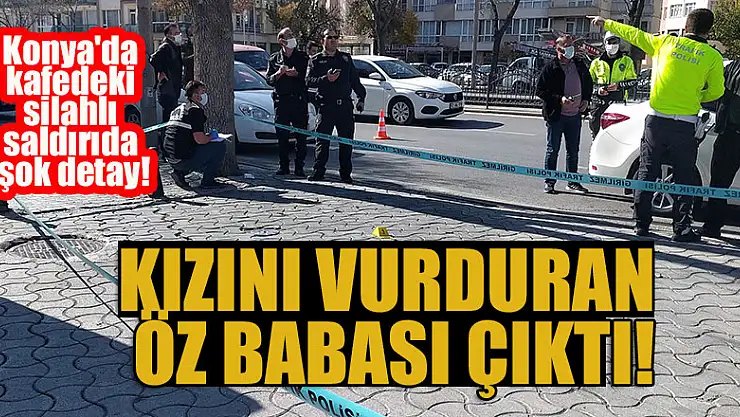 Konya'da kafedeki silahlı saldırıda şok detay! Kızını vurduran öz babası çıktı