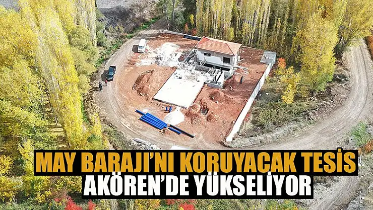 May Barajı'nı Koruyacak Tesis Akören'de Yükseliyor