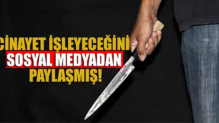 Cinayet işleyeceğini sosyal medyadan paylaşmış!