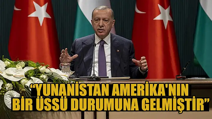 Cumhurbaşkanı Erdoğan: Yunanistan, Amerika'nın bir üssü durumuna gelmiştir