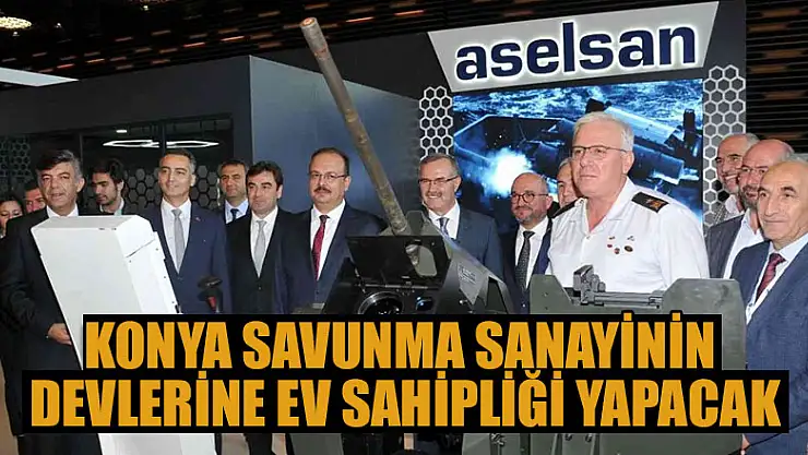 Konya, savunma sanayinin devlerine ev sahipliği yapacak