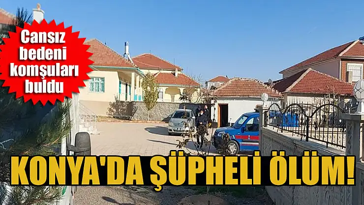 Konya'da şüpheli ölüm: Cansız bedeni komşuları buldu