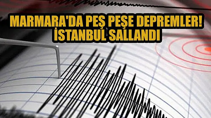 Marmara'da peş peşe depremler! İstanbul sallandı