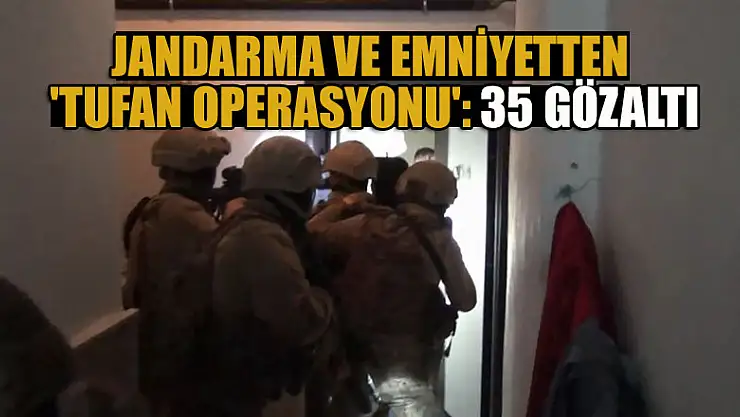 Jandarma ve emniyetten 'Tufan Operasyonu': 35 gözaltı