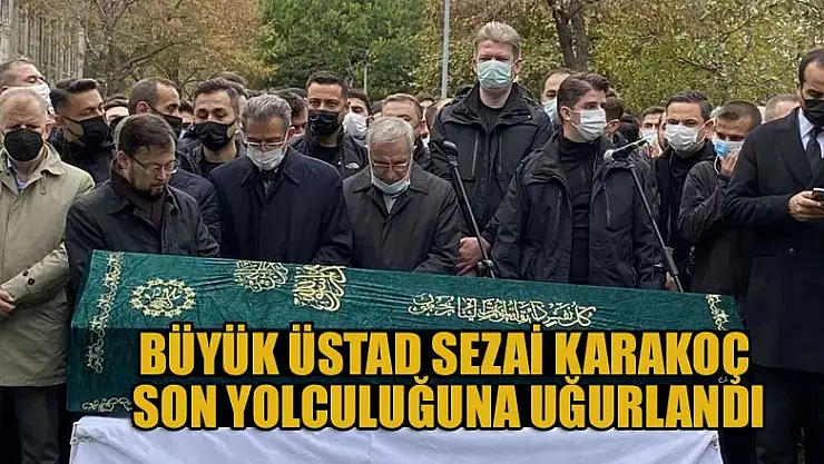 Büyük Üstad Sezai Karakoç son yolculuğuna uğurlandı
