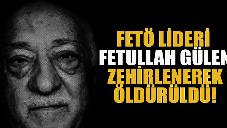 FETÖ lideri Fetullah Gülen zehirlenerek öldürüldü!