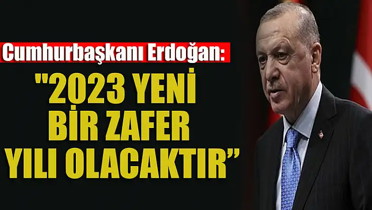 Cumhurbaşkanı Erdoğan: '2023 yeni bir zafer yılı olacaktır'