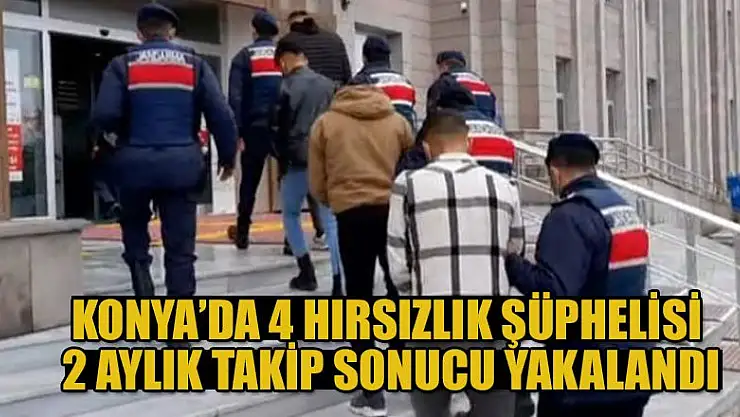 Konya'da 4 hırsızlık şüphelisi 2 aylık takip sonucu yakalandı