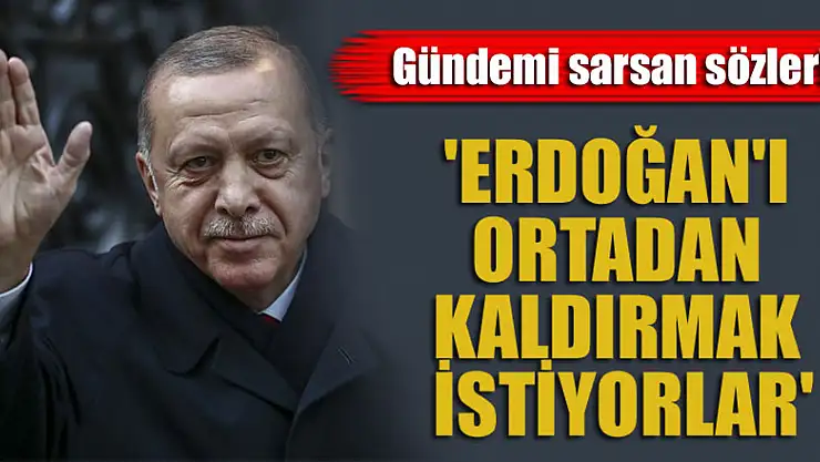 Gündemi sarsan sözler! 'Erdoğan'ı ortadan kaldırmak istiyorlar'