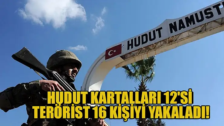 Hudut Kartalları 12'si terörist 16 kişiyi yakaladı!
