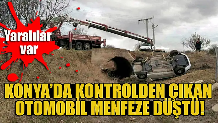 Konya'da kontrolden çıkan otomobil menfeze düştü: Yaralılar var