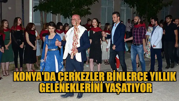 Konya'da Çerkezler binlerce yıllık geleneklerini yaşatıyor