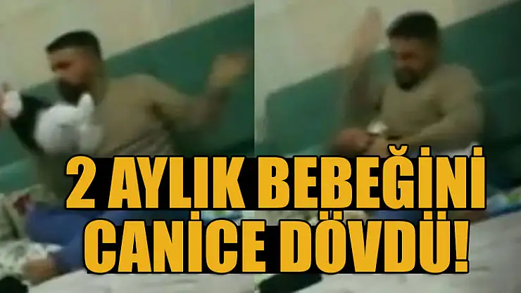 2 aylık bebeğini canice dövdü!