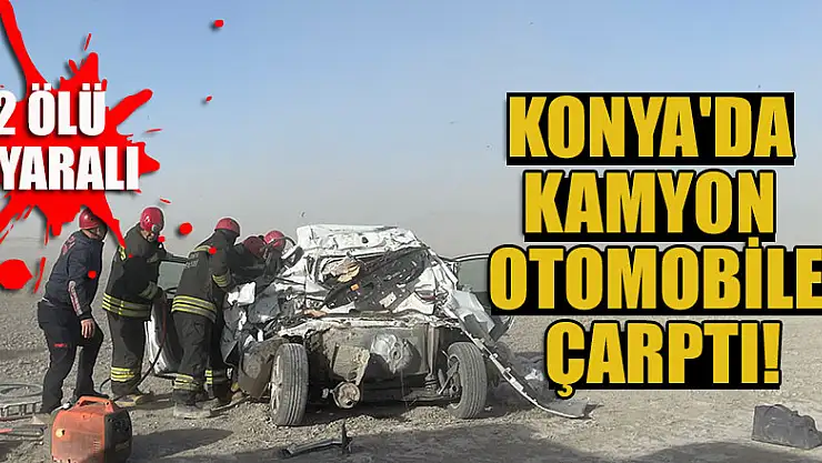 Konya'da kamyonun çarptığı otomobildeki 2 kişi öldü, 1 kişi yaralandı