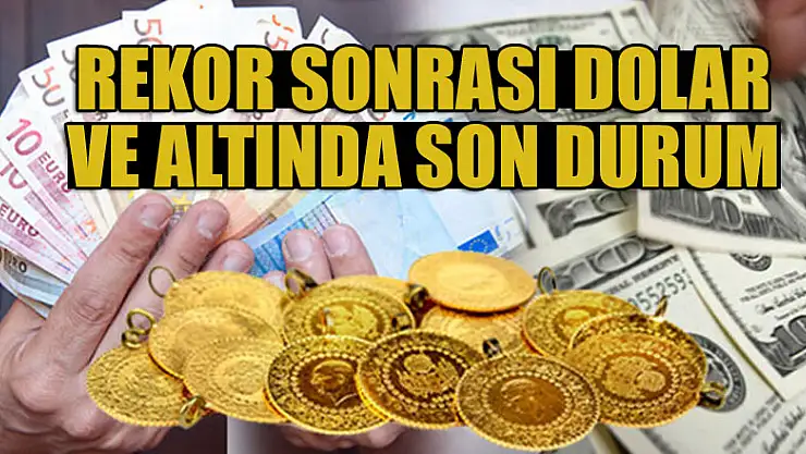 Rekor sonrası dolar ve altında son durum