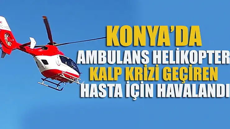 Konya'da ambulans helikopter kalp krizi geçiren hasta için havalandı