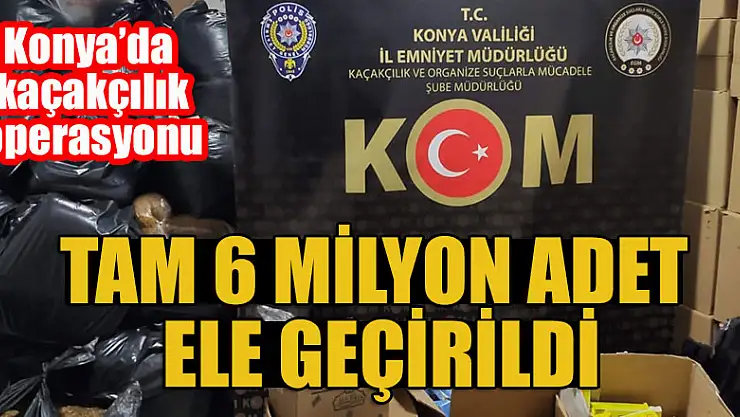 Konya'da kaçakçılık operasyonu: Tam  6 milyon adet ele geçirildi.