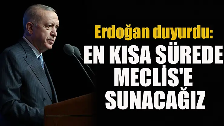 Erdoğan duyurdu: En kısa sürede Meclis'e sunacağız