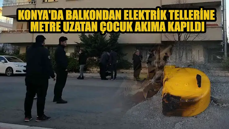 Konya'da balkondan elektrik tellerine metre uzatan çocuk akıma kapıldı
