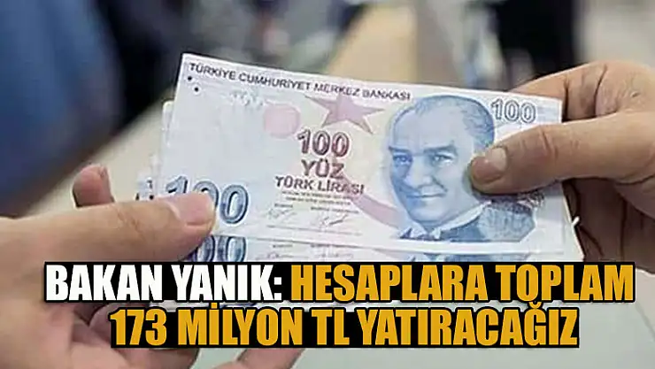Bakan Yanık: Hesaplara toplam 173 milyon TL yatıracağız