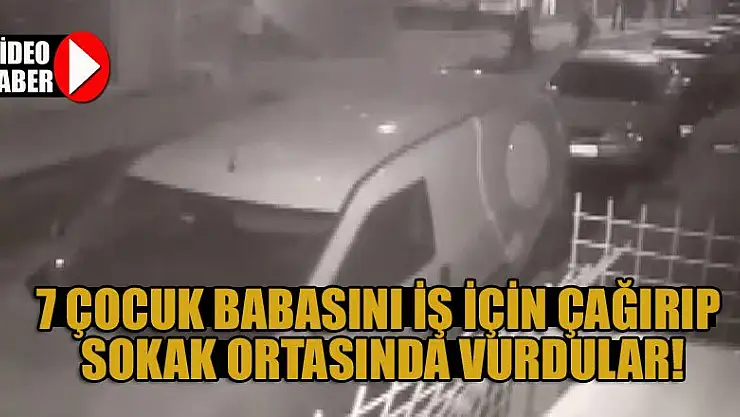 7 çocuk babasını iş için çağırıp sokak ortasında vurdular!