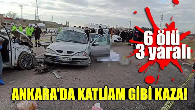 Ankara'da katliam gibi kaza: 6 ölü, 3 yaralı