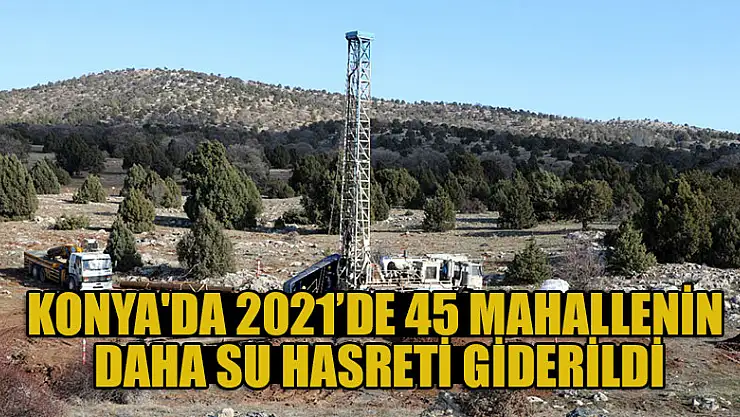 Konya'da 2021'de 45 mahallenin daha su hasreti giderildi